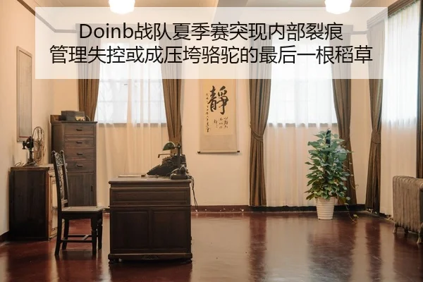 Doinb战队夏季赛突现内部裂痕 管理失控或成压垮骆驼的最后一根稻草
